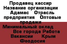 Продавец-кассир › Название организации ­ Адамас › Отрасль предприятия ­ Оптовые продажи › Минимальный оклад ­ 37 000 - Все города Работа » Вакансии   . Крым,Феодосия